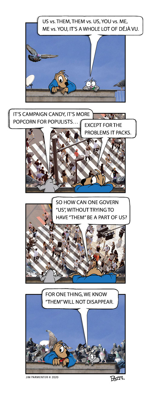 Us vs. Them, Them vs. Us, You vs. Me, Me vs. You, it’s a whole lot of Déjà vu.  It’s campaign candy, it’s more popcorn for populist… except for the problems it packs.  So how can one govern Us, without trying to have Them be a part of Us?  For one thing, we know Them will not disappear.